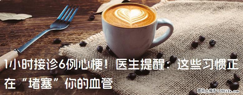 1小时接诊6例心梗！医生提醒：这些习惯正在“堵塞”你的血管 - 资阳生活资讯 - 资阳28生活网 zy.28life.net